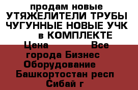 продам новые УТЯЖЕЛИТЕЛИ ТРУБЫ ЧУГУННЫЕ НОВЫЕ УЧК-720-24 в КОМПЛЕКТЕ › Цена ­ 30 000 - Все города Бизнес » Оборудование   . Башкортостан респ.,Сибай г.